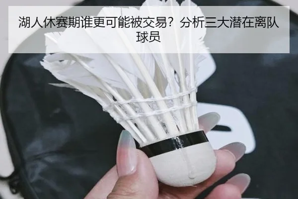 湖人休赛期谁更可能被交易？分析三大潜在离队球员